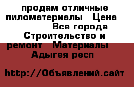 продам отличные пиломатериалы › Цена ­ 40 000 - Все города Строительство и ремонт » Материалы   . Адыгея респ.